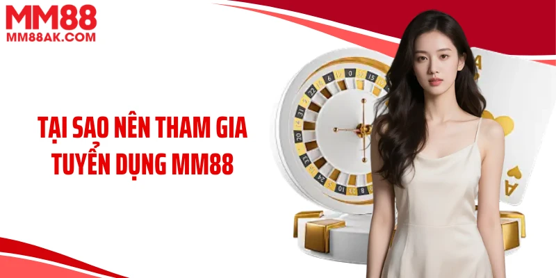 Tại sao nên tham gia tuyển dụng MM88 