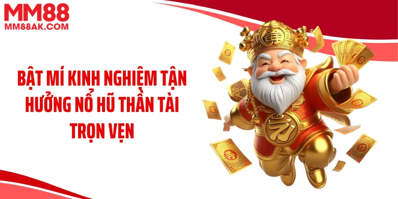 Bật mí kinh nghiệm tận hưởng nổ hũ thần tài trọn vẹn