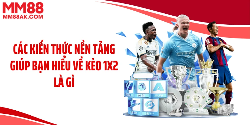 Các kiến thức nền tảng giúp bạn hiểu về kèo 1x2 là gì