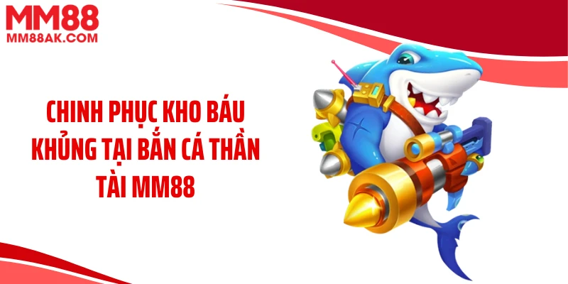 Chinh phục kho báu khủng tại bắn cá thần tài MM88
