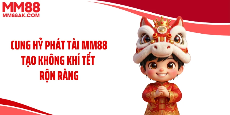 Cung hỷ phát tài MM88 tạo không khí tết rộn ràng