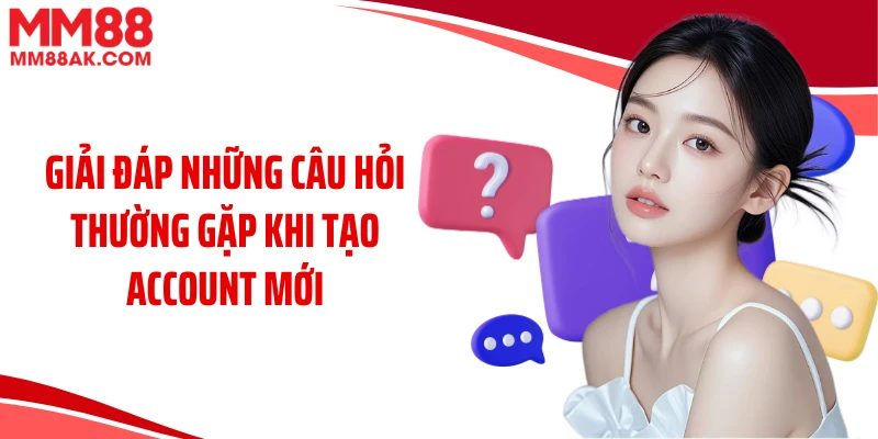 Giải đáp những câu hỏi thường gặp khi tạo account mới 