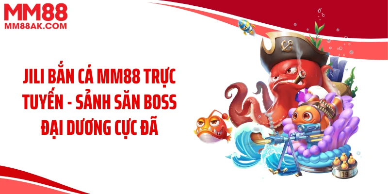 Jili Bắn Cá MM88 Trực Tuyến - Sảnh Săn Boss Đại Dương Cực Đã