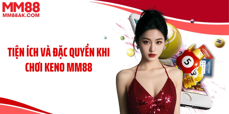 Tiện ích và đặc quyền khi chơi keno MM88