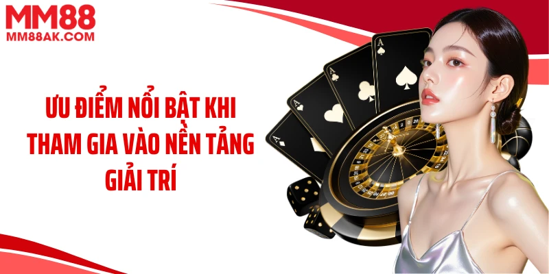 Ưu điểm nổi bật khi tham gia vào nền tảng giải trí 